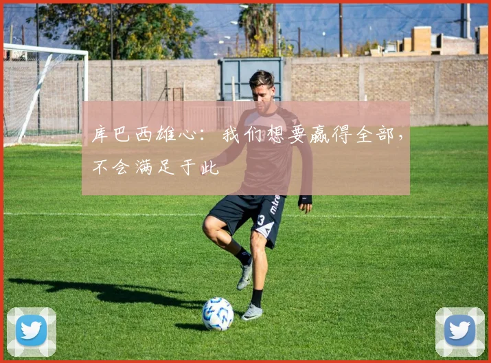 库巴西雄心：我们想要赢得全部，不会满足于此
