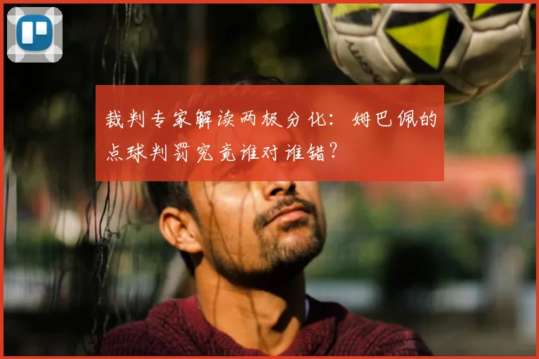 裁判专家解读两极分化：姆巴佩的点球判罚究竟谁对谁错？