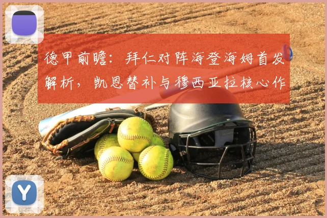 德甲前瞻：拜仁对阵海登海姆首发解析，凯恩替补与穆西亚拉核心作用引关注