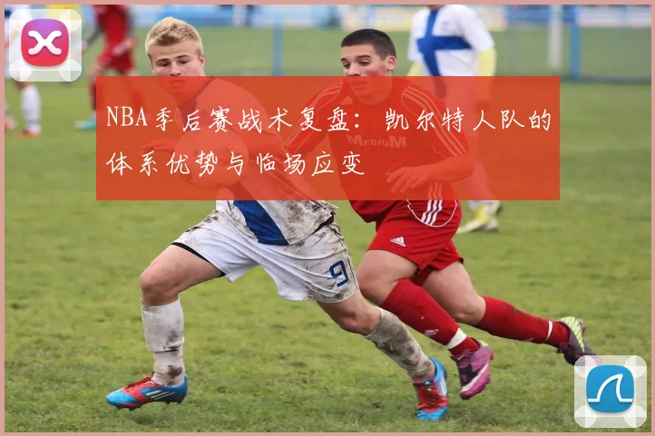 NBA季后赛战术复盘:凯尔特人队的体系优势与临场应变