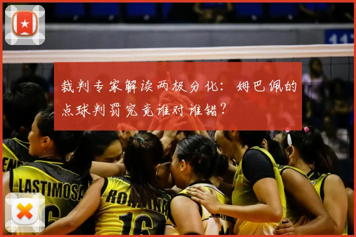 裁判专家解读两极分化：姆巴佩的点球判罚究竟谁对谁错？