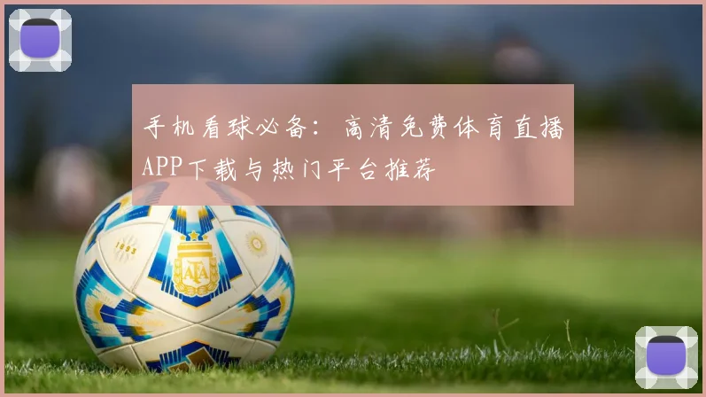 手机看球必备：高清免费体育直播APP下载与热门平台推荐