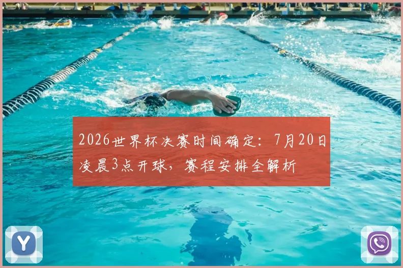 2026世界杯决赛时间确定：7月20日凌晨3点开球，赛程安排全解析