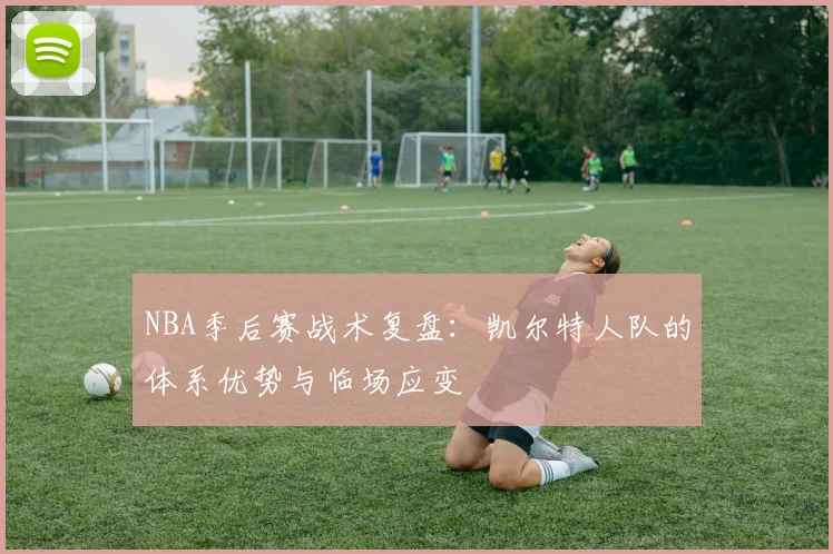 NBA季后赛战术复盘:凯尔特人队的体系优势与临场应变