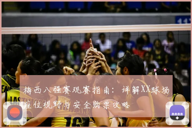 梅西八强赛观赛指南：详解XX球场座位视野与安全购票攻略