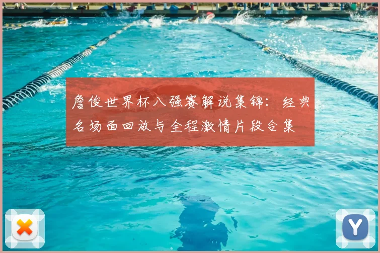 詹俊世界杯八强赛解说集锦：经典名场面回放与全程激情片段合集