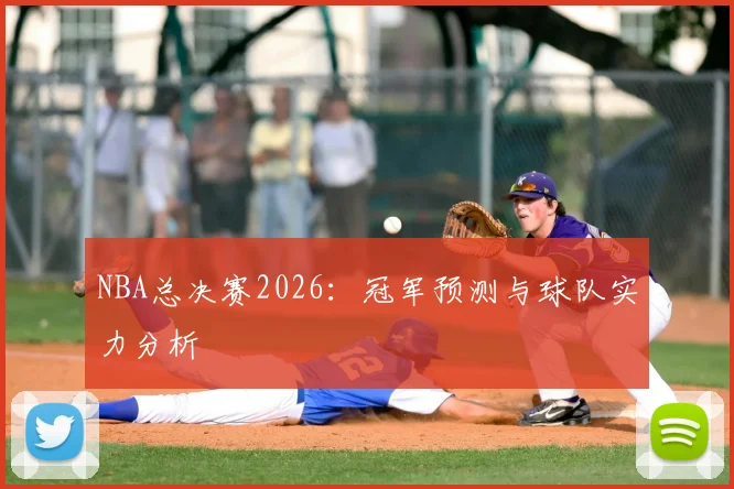 NBA总决赛2026：冠军预测与球队实力分析