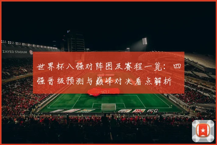 世界杯八强对阵图及赛程一览：四强晋级预测与巅峰对决看点解析